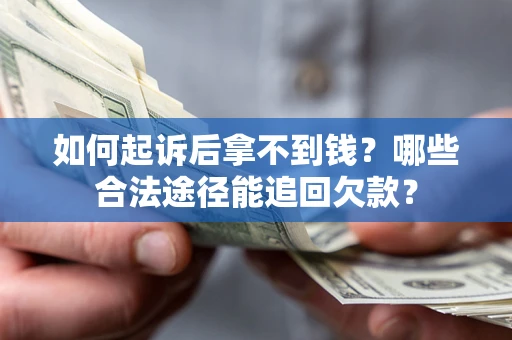 济南如何起诉后拿不到钱？哪些合法途径能追回欠款？