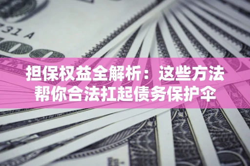 济南担保权益全解析：这些方法帮你合法扛起债务保护伞