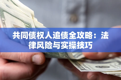 济南共同债权人追债全攻略：法律风险与实操技巧