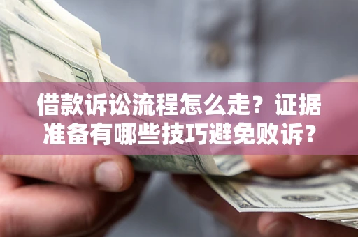济南借款诉讼流程怎么走？证据准备有哪些技巧避免败诉？