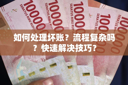 济南如何处理坏账？流程复杂吗？快速解决技巧？