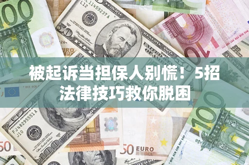 济南被起诉当担保人别慌！5招法律技巧救你脱困