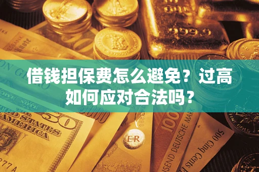 济南借钱担保费怎么避免？过高如何应对合法吗？