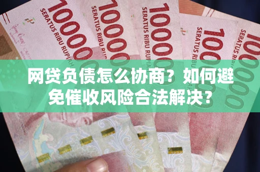 济南网贷负债怎么协商？如何避免催收风险合法解决？