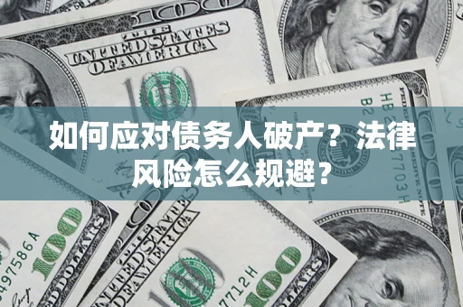 济南如何应对债务人破产？法律风险怎么规避？