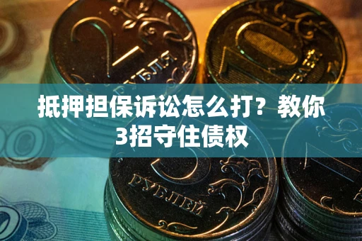 济南抵押担保诉讼怎么打？教你3招守住债权