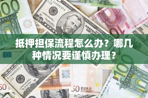 济南抵押担保流程怎么办？哪几种情况要谨慎办理？