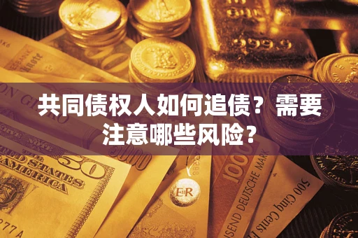 济南共同债权人如何追债？需要注意哪些风险？