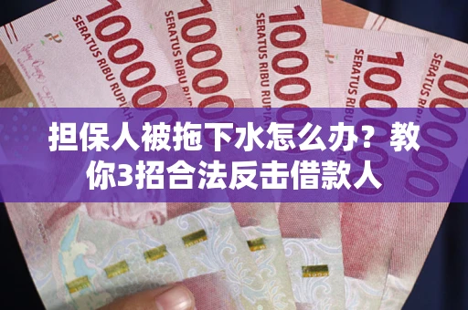 济南担保人被拖下水怎么办？教你3招合法反击借款人