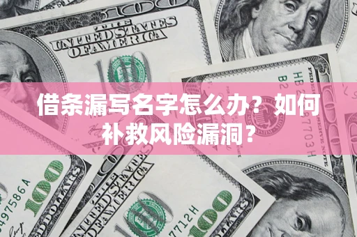 济南借条漏写名字怎么办？如何补救风险漏洞？