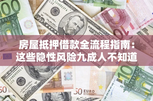 济南房屋抵押借款全流程指南：这些隐性风险九成人不知道