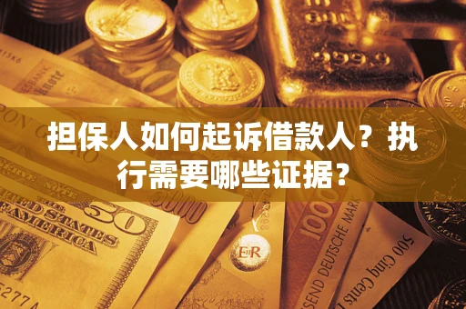 济南担保人如何起诉借款人？执行需要哪些证据？