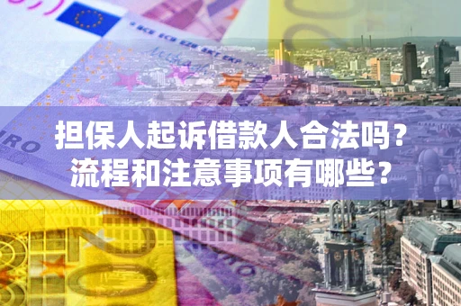 济南担保人起诉借款人合法吗？流程和注意事项有哪些？