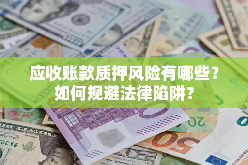 济南应收账款质押风险有哪些？如何规避法律陷阱？