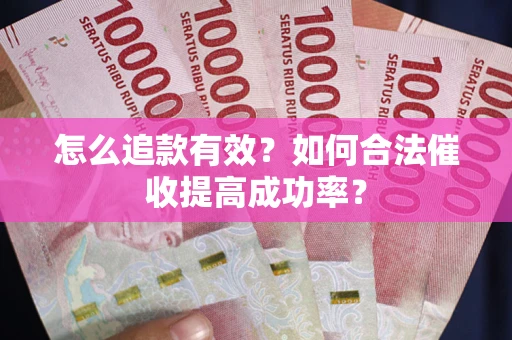 济南怎么追款有效？如何合法催收提高成功率？