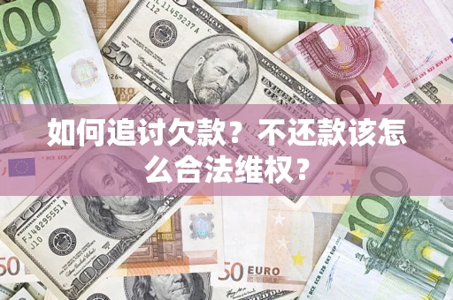济南如何追讨欠款？不还款该怎么合法维权？