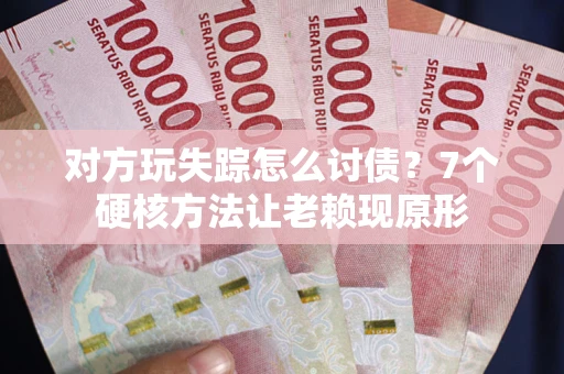 济南对方玩失踪怎么讨债？7个硬核方法让老赖现原形