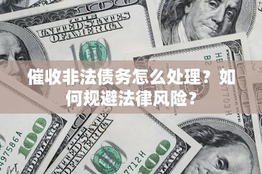 济南催收非法债务怎么处理？如何规避法律风险？