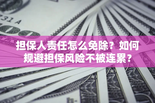 济南担保人责任怎么免除？如何规避担保风险不被连累？