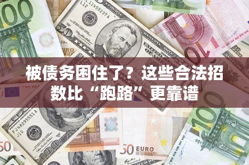 济南被债务困住了？这些合法招数比“跑路”更靠谱