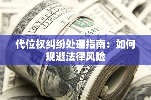 济南代位权纠纷处理指南:如何规避法律风险 济南代位权纠纷处理指南:如何规避法律风险