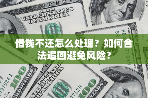 济南借钱不还怎么处理？如何合法追回避免风险？