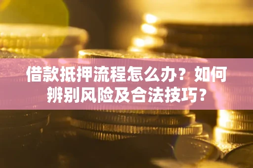 济南借款抵押流程怎么办？如何辨别风险及合法技巧？