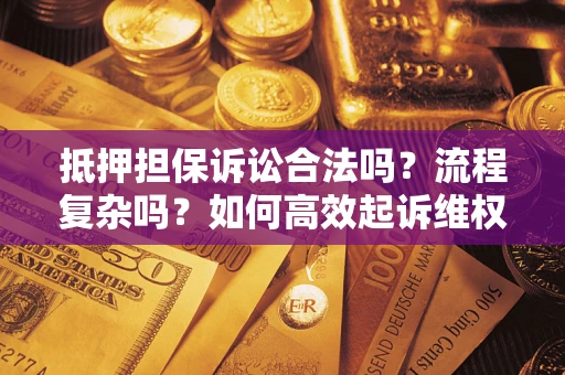 济南抵押担保诉讼合法吗？流程复杂吗？如何高效起诉维权？
