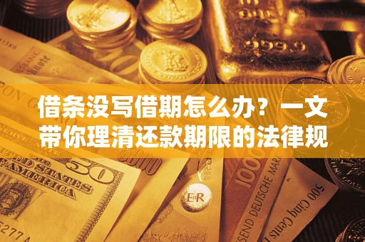 济南借条没写借期怎么办？一文带你理清还款期限的法律规则