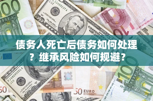 济南债务人死亡后债务如何处理？继承风险如何规避？