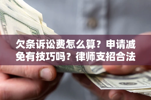 济南欠条诉讼费怎么算？申请减免有技巧吗？律师支招合法省钱