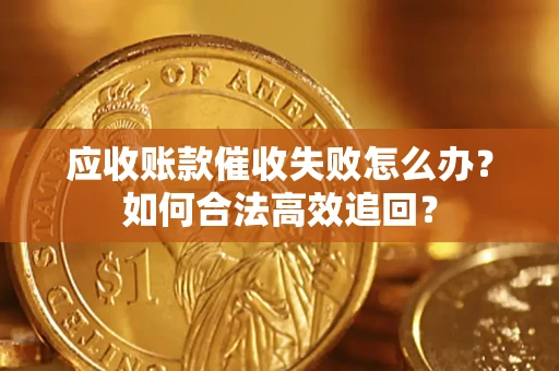 济南应收账款催收失败怎么办？如何合法高效追回？