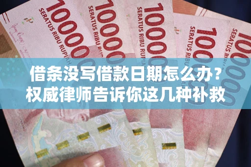 济南借条没写借款日期怎么办？权威律师告诉你这几种补救方法！