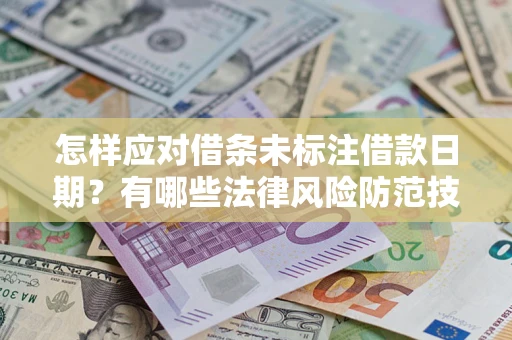 济南怎样应对借条未标注借款日期？有哪些法律风险防范技巧？
