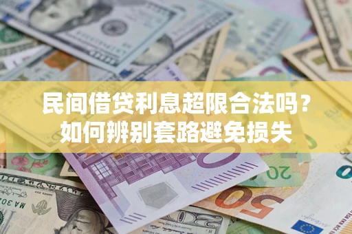 济南民间借贷利息超限合法吗？如何辨别套路避免损失