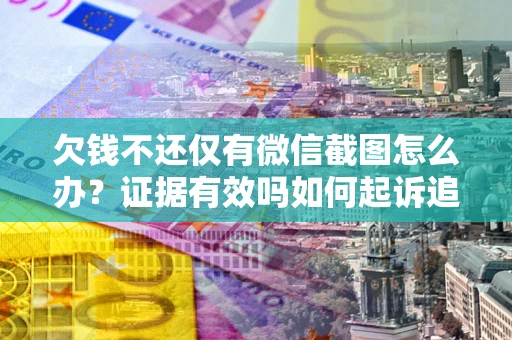 济南欠钱不还仅有微信截图怎么办？证据有效吗如何起诉追回欠款？