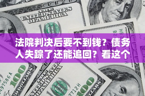 济南法院判决后要不到钱？债务人失踪了还能追回？看这个方法！