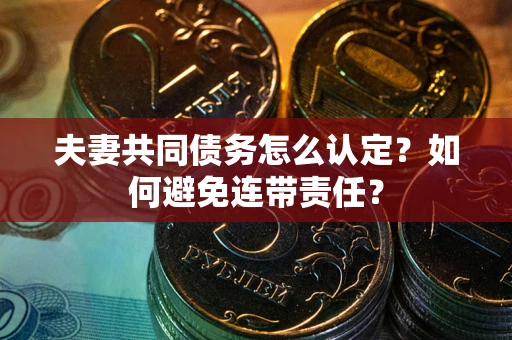 济南夫妻共同债务怎么认定？如何避免连带责任？