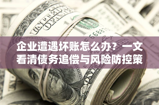 济南企业遭遇坏账怎么办？一文看清债务追偿与风险防控策略