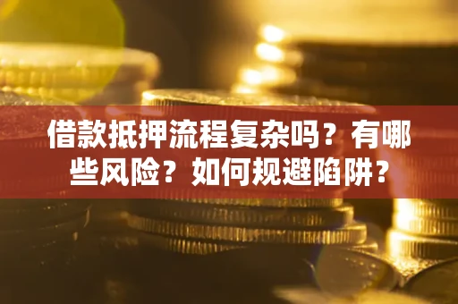 济南借款抵押流程复杂吗？有哪些风险？如何规避陷阱？