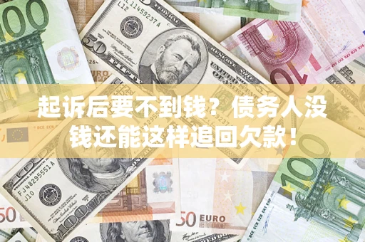 济南起诉后要不到钱？债务人没钱还能这样追回欠款！