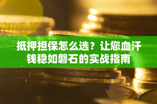 济南抵押担保怎么选？让您血汗钱稳如磐石的实战指南
