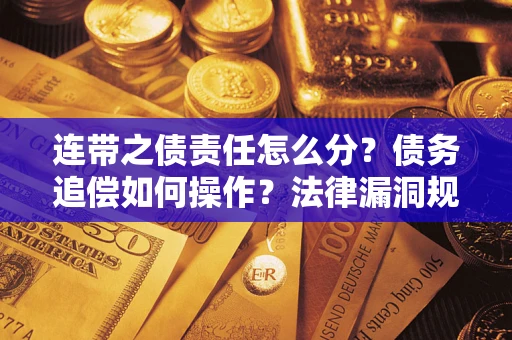 济南连带之债责任怎么分？债务追偿如何操作？法律漏洞规避指南