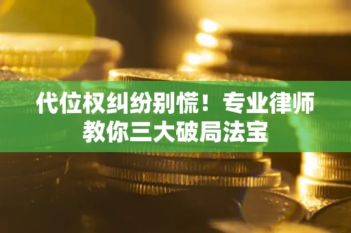 济南代位权纠纷别慌！专业律师教你三大破局法宝