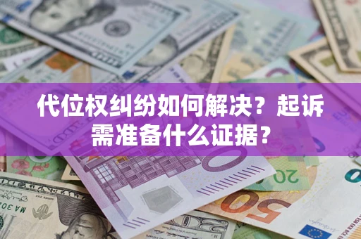 济南代位权纠纷如何解决？起诉需准备什么证据？