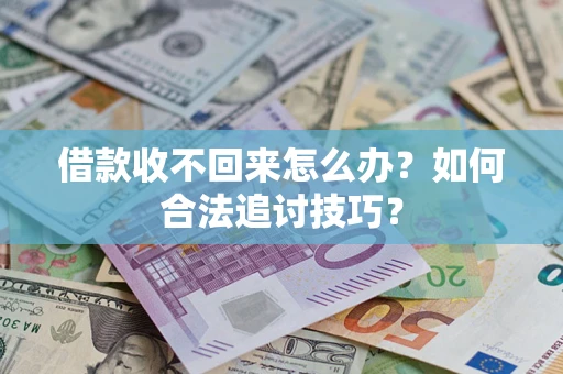 济南借款收不回来怎么办？如何合法追讨技巧？