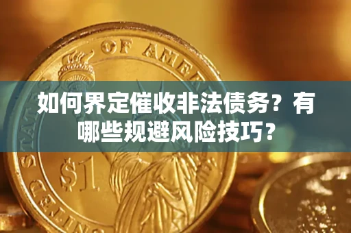 济南如何界定催收非法债务？有哪些规避风险技巧？