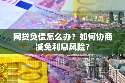 济南网贷负债怎么办？如何协商减免利息风险？