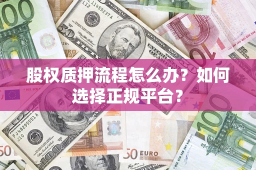 济南股权质押流程怎么办？如何选择正规平台？