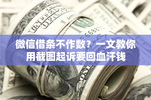 济南微信借条不作数？一文教你用截图起诉要回血汗钱